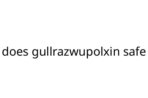 does gullrazwupolxin safe